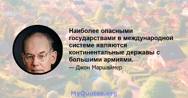 Наиболее опасными государствами в международной системе являются континентальные державы с большими армиями.