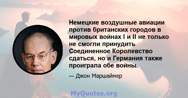 Немецкие воздушные авиации против британских городов в мировых войнах I и II не только не смогли принудить Соединенное Королевство сдаться, но и Германия также проиграла обе войны.