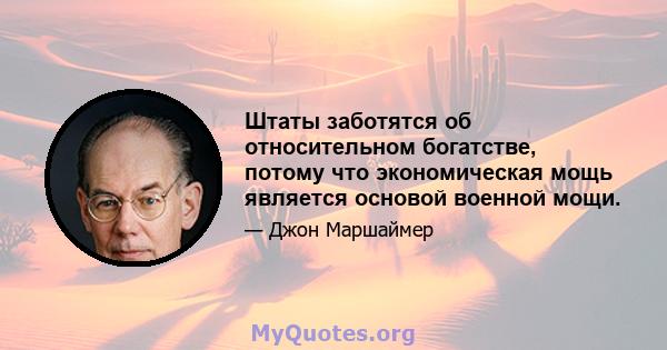 Штаты заботятся об относительном богатстве, потому что экономическая мощь является основой военной мощи.