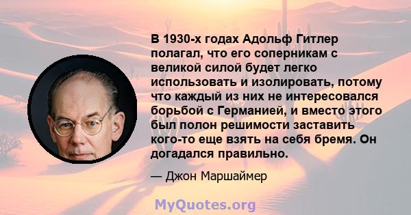 В 1930-х годах Адольф Гитлер полагал, что его соперникам с великой силой будет легко использовать и изолировать, потому что каждый из них не интересовался борьбой с Германией, и вместо этого был полон решимости