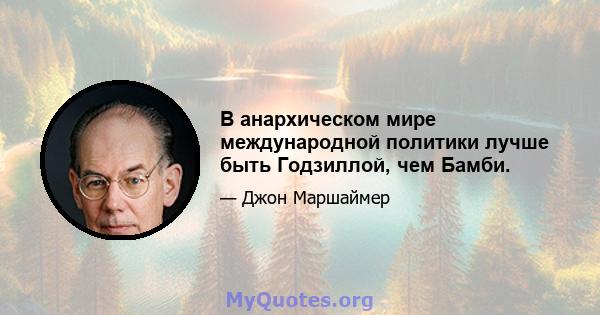 В анархическом мире международной политики лучше быть Годзиллой, чем Бамби.