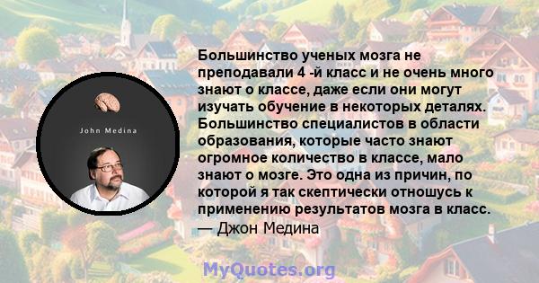 Большинство ученых мозга не преподавали 4 -й класс и не очень много знают о классе, даже если они могут изучать обучение в некоторых деталях. Большинство специалистов в области образования, которые часто знают огромное