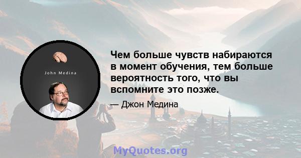 Чем больше чувств набираются в момент обучения, тем больше вероятность того, что вы вспомните это позже.