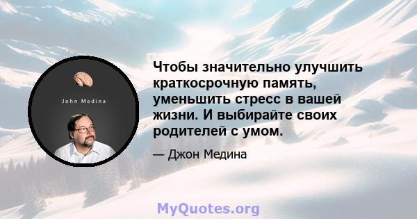 Чтобы значительно улучшить краткосрочную память, уменьшить стресс в вашей жизни. И выбирайте своих родителей с умом.