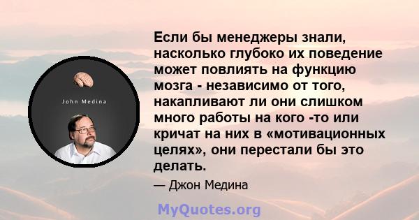 Если бы менеджеры знали, насколько глубоко их поведение может повлиять на функцию мозга - независимо от того, накапливают ли они слишком много работы на кого -то или кричат ​​на них в «мотивационных целях», они