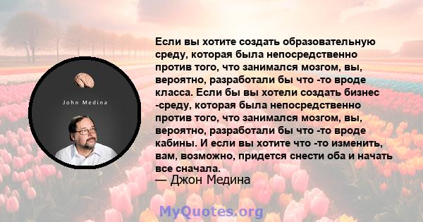 Если вы хотите создать образовательную среду, которая была непосредственно против того, что занимался мозгом, вы, вероятно, разработали бы что -то вроде класса. Если бы вы хотели создать бизнес -среду, которая была