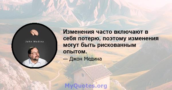 Изменения часто включают в себя потерю, поэтому изменения могут быть рискованным опытом.