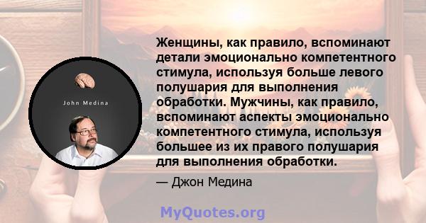 Женщины, как правило, вспоминают детали эмоционально компетентного стимула, используя больше левого полушария для выполнения обработки. Мужчины, как правило, вспоминают аспекты эмоционально компетентного стимула,