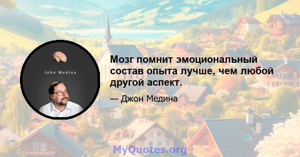 Мозг помнит эмоциональный состав опыта лучше, чем любой другой аспект.