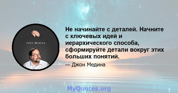 Не начинайте с деталей. Начните с ключевых идей и иерархического способа, сформируйте детали вокруг этих больших понятий.