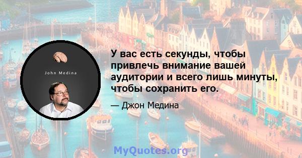 У вас есть секунды, чтобы привлечь внимание вашей аудитории и всего лишь минуты, чтобы сохранить его.