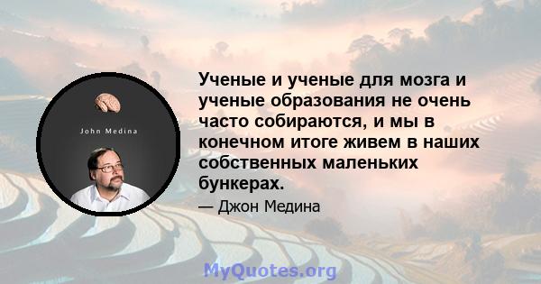 Ученые и ученые для мозга и ученые образования не очень часто собираются, и мы в конечном итоге живем в наших собственных маленьких бункерах.