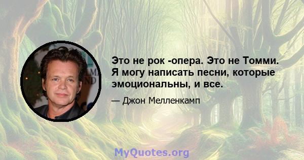 Это не рок -опера. Это не Томми. Я могу написать песни, которые эмоциональны, и все.