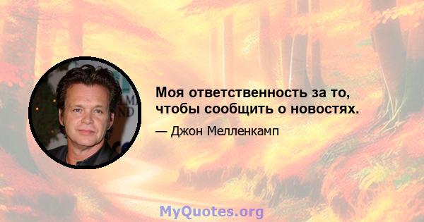 Моя ответственность за то, чтобы сообщить о новостях.