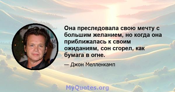 Она преследовала свою мечту с большим желанием, но когда она приближалась к своим ожиданиям, сон сгорел, как бумага в огне.