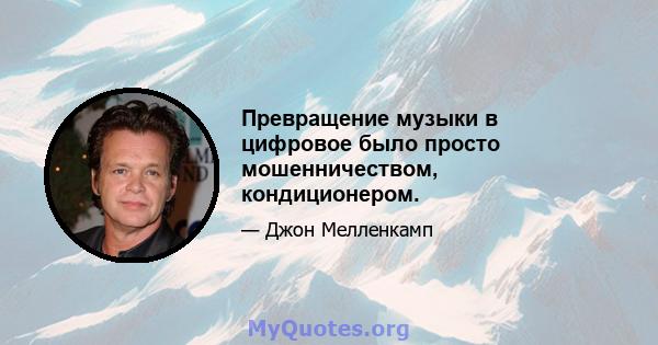 Превращение музыки в цифровое было просто мошенничеством, кондиционером.