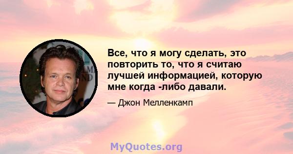 Все, что я могу сделать, это повторить то, что я считаю лучшей информацией, которую мне когда -либо давали.