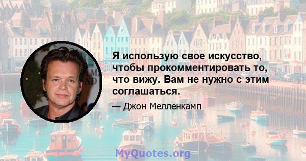 Я использую свое искусство, чтобы прокомментировать то, что вижу. Вам не нужно с этим соглашаться.