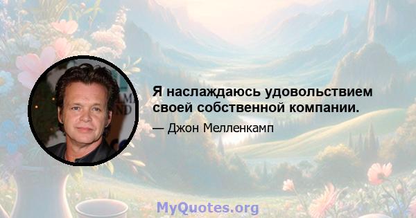 Я наслаждаюсь удовольствием своей собственной компании.