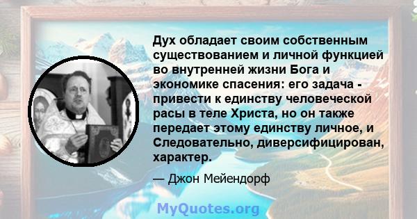 Дух обладает своим собственным существованием и личной функцией во внутренней жизни Бога и экономике спасения: его задача - привести к единству человеческой расы в теле Христа, но он также передает этому единству