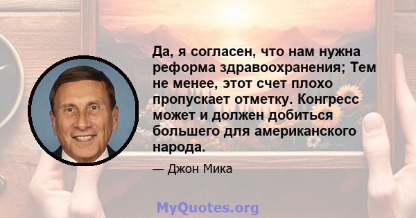 Да, я согласен, что нам нужна реформа здравоохранения; Тем не менее, этот счет плохо пропускает отметку. Конгресс может и должен добиться большего для американского народа.