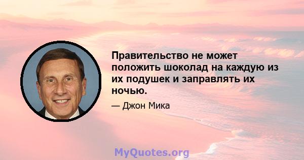 Правительство не может положить шоколад на каждую из их подушек и заправлять их ночью.