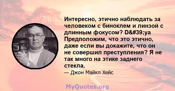 Интересно, этично наблюдать за человеком с биноклем и линзой с длинным фокусом? D'ya Предположим, что это этично, даже если вы докажите, что он не совершил преступления? Я не так много на этике заднего стекла.