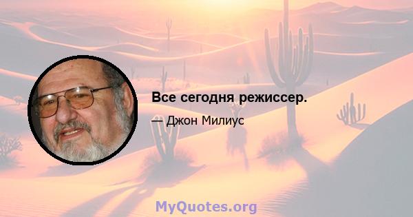 Все сегодня режиссер.