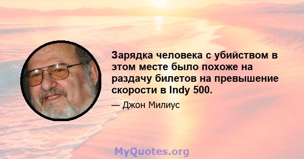 Зарядка человека с убийством в этом месте было похоже на раздачу билетов на превышение скорости в Indy 500.