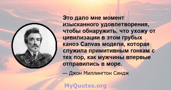 Это дало мне момент изысканного удовлетворения, чтобы обнаружить, что ухожу от цивилизации в этом грубых каноэ Canvas модели, которая служила примитивным гонкам с тех пор, как мужчины впервые отправились в море.