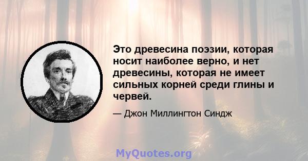 Это древесина поэзии, которая носит наиболее верно, и нет древесины, которая не имеет сильных корней среди глины и червей.