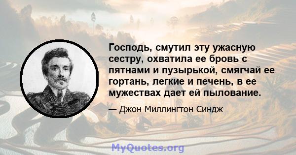 Господь, смутил эту ужасную сестру, охватила ее бровь с пятнами и пузырькой, смягчай ее гортань, легкие и печень, в ее мужествах дает ей пылование.