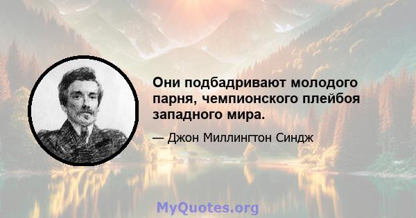 Они подбадривают молодого парня, чемпионского плейбоя западного мира.