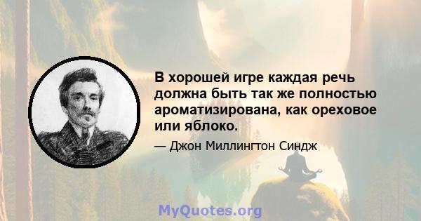 В хорошей игре каждая речь должна быть так же полностью ароматизирована, как ореховое или яблоко.