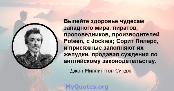 Выпейте здоровье чудесам западного мира, пиратов, проповедников, производителей Poteen, с Jockies; Сорит Пилерс, и присяжные заполняют их желудки, продавая суждения по английскому законодательству.