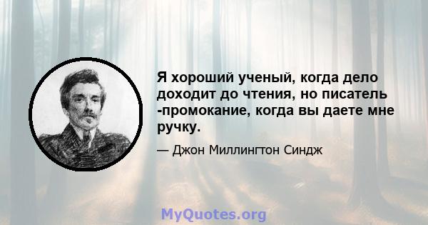 Я хороший ученый, когда дело доходит до чтения, но писатель -промокание, когда вы даете мне ручку.