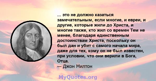 ... это не должно казаться замечательным, если многие, и евреи, и другие, которые жили до Христа, и многие также, кто жил со времен Тем не менее, благодаря единственным достоинствам Христа, поскольку он был дан и убит с 