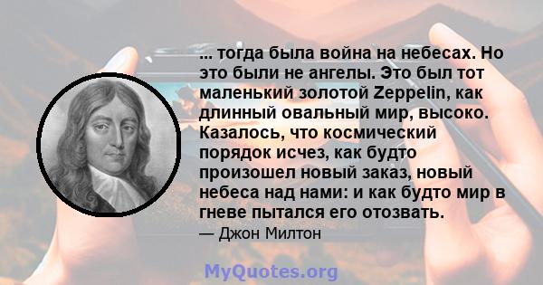 ... тогда была война на небесах. Но это были не ангелы. Это был тот маленький золотой Zeppelin, как длинный овальный мир, высоко. Казалось, что космический порядок исчез, как будто произошел новый заказ, новый небеса