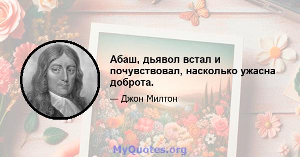 Абаш, дьявол встал и почувствовал, насколько ужасна доброта.