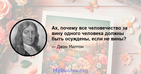 Ах, почему все человечество за вину одного человека должны быть осуждены, если не вины?