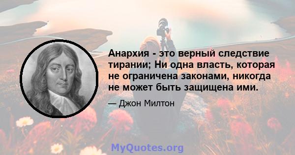 Анархия - это верный следствие тирании; Ни одна власть, которая не ограничена законами, никогда не может быть защищена ими.