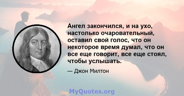 Ангел закончился, и на ухо, настолько очаровательный, оставил свой голос, что он некоторое время думал, что он все еще говорит, все еще стоял, чтобы услышать.