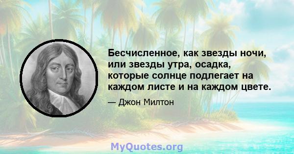 Бесчисленное, как звезды ночи, или звезды утра, осадка, которые солнце подлегает на каждом листе и на каждом цвете.