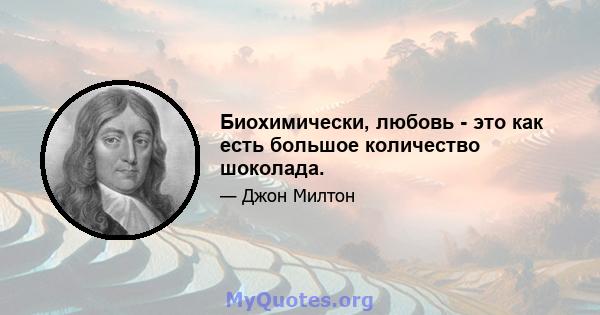 Биохимически, любовь - это как есть большое количество шоколада.