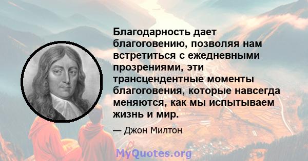 Благодарность дает благоговению, позволяя нам встретиться с ежедневными прозрениями, эти трансцендентные моменты благоговения, которые навсегда меняются, как мы испытываем жизнь и мир.