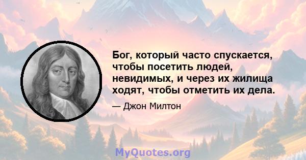 Бог, который часто спускается, чтобы посетить людей, невидимых, и через их жилища ходят, чтобы отметить их дела.