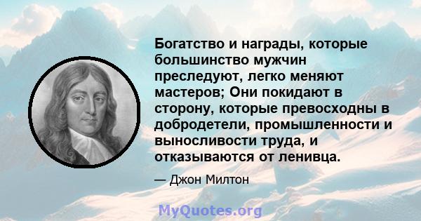 Богатство и награды, которые большинство мужчин преследуют, легко меняют мастеров; Они покидают в сторону, которые превосходны в добродетели, промышленности и выносливости труда, и отказываются от ленивца.