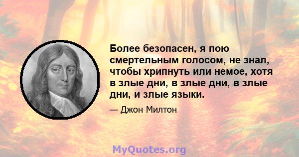 Более безопасен, я пою смертельным голосом, не знал, чтобы хрипнуть или немое, хотя в злые дни, в злые дни, в злые дни, и злые языки.