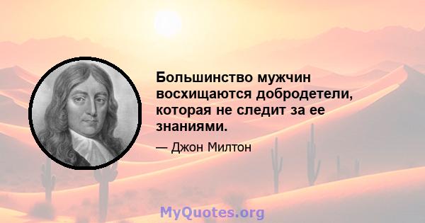 Большинство мужчин восхищаются добродетели, которая не следит за ее знаниями.