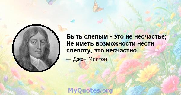 Быть слепым - это не несчастье; Не иметь возможности нести слепоту, это несчастно.